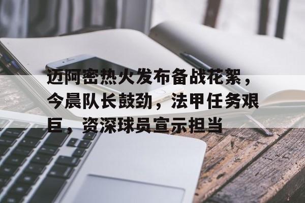 爱游戏-包含迈阿密热火发布备战花絮,今晨队长鼓劲,法甲任务艰巨,资深球员宣示担当的词条